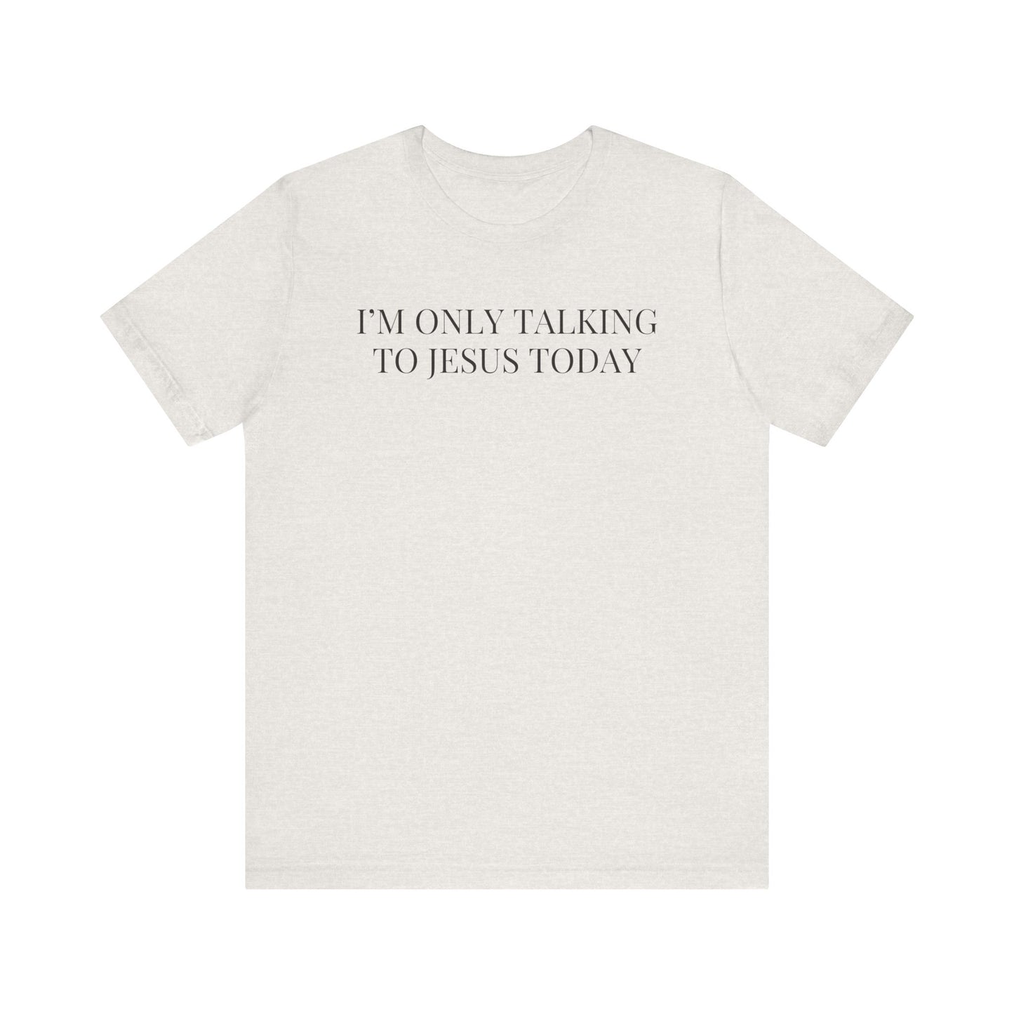 I'm Only Talking to Jesus Today Short Sleeve Tee