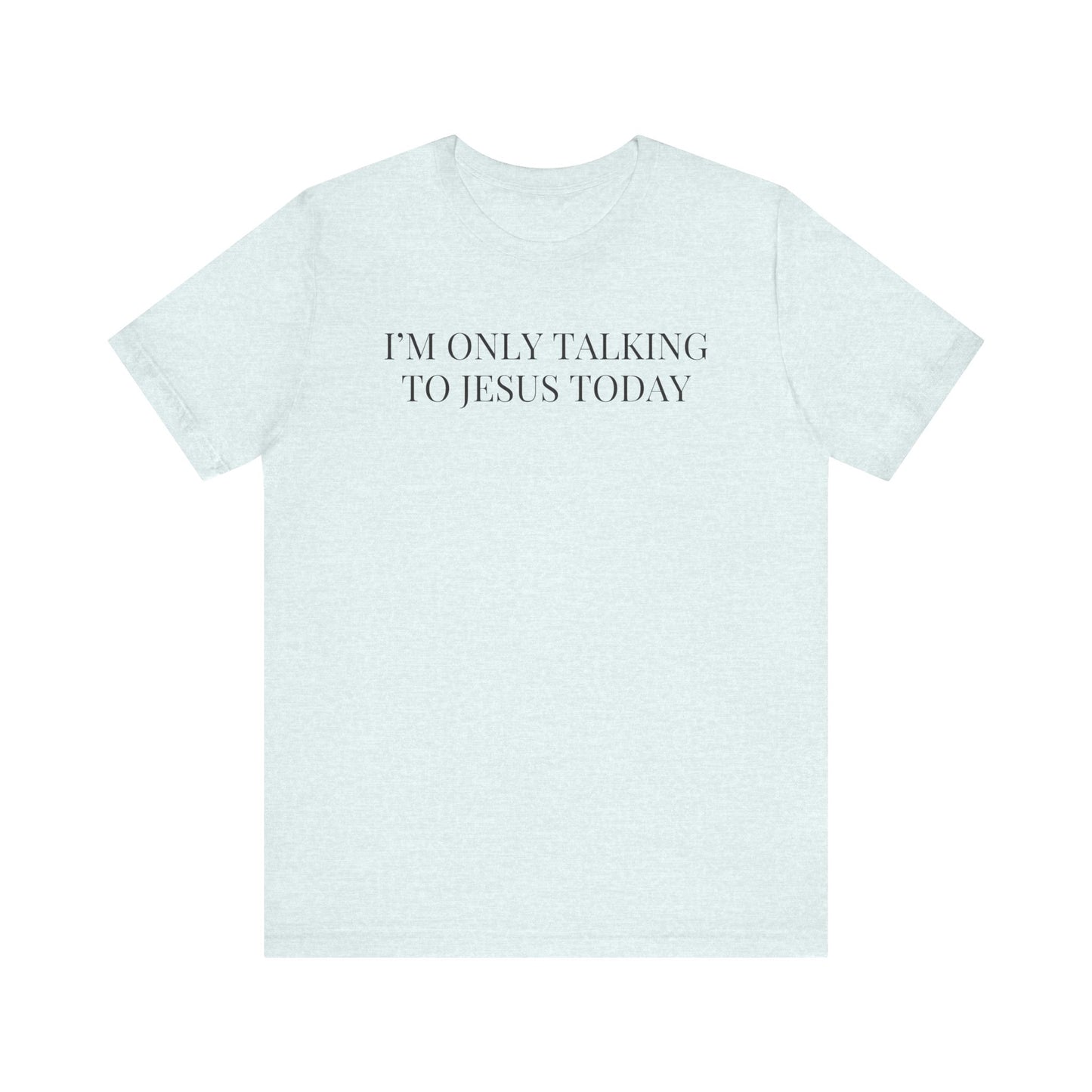 I'm Only Talking to Jesus Today Short Sleeve Tee