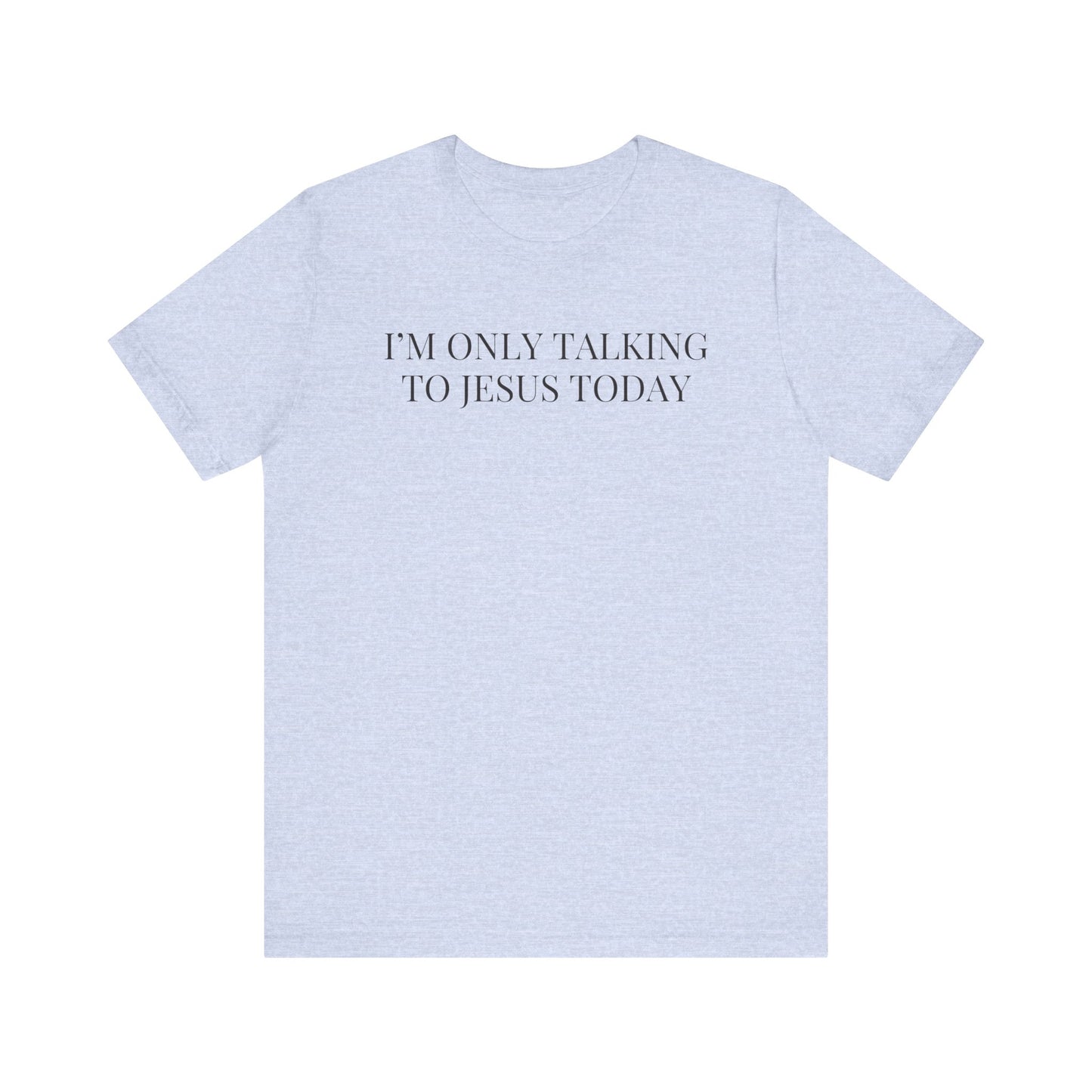 I'm Only Talking to Jesus Today Short Sleeve Tee