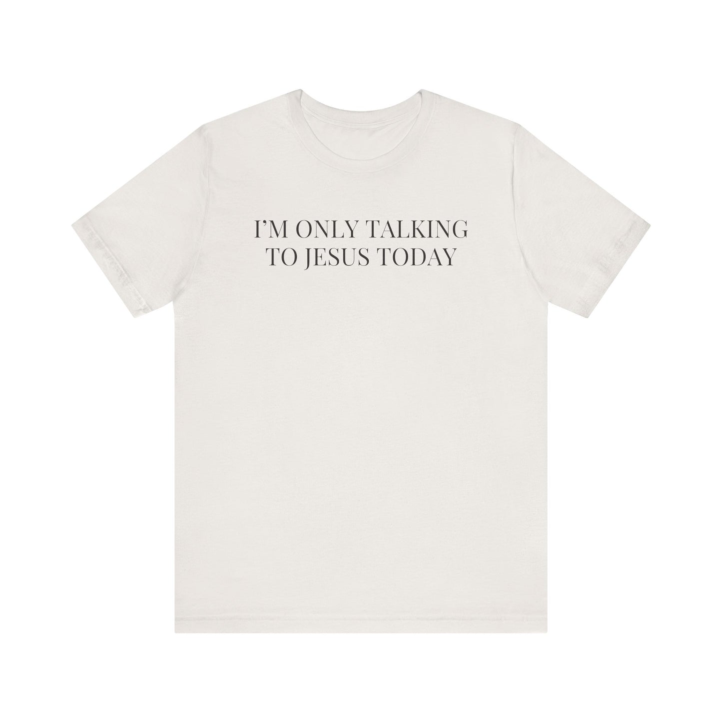 I'm Only Talking to Jesus Today Short Sleeve Tee